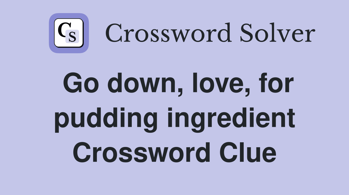Go down, love, for pudding ingredient Crossword Clue Answers Crossword Solver